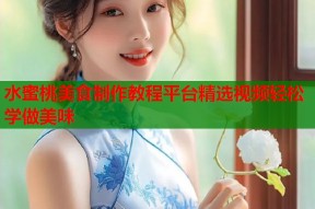 水蜜桃美食制作教程平台精选视频轻松学做美味