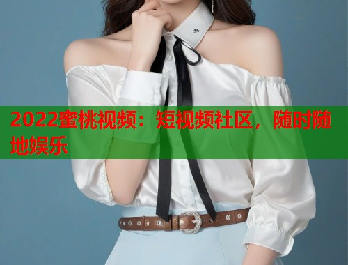 2022蜜桃视频：短视频社区，随时随地娱乐  第1张