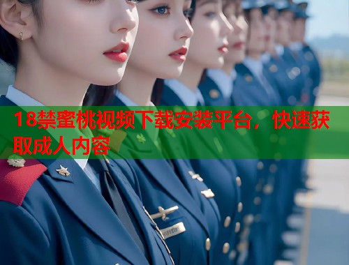 18禁蜜桃视频下载安装平台，快速获取成人内容  第1张