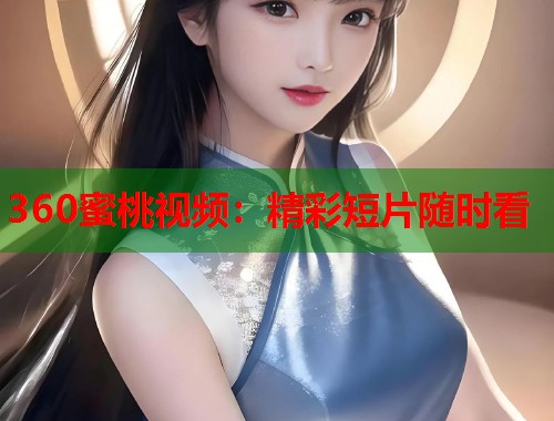 360蜜桃视频：精彩短片随时看  第1张