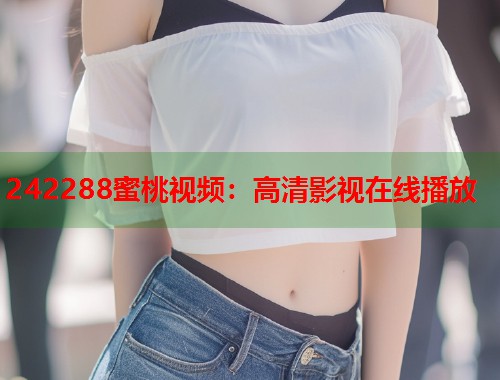 242288蜜桃视频：高清影视在线播放  第1张