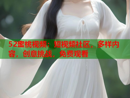 52蜜桃视频：短视频社区，多样内容，创意挑战，免费观看  第2张