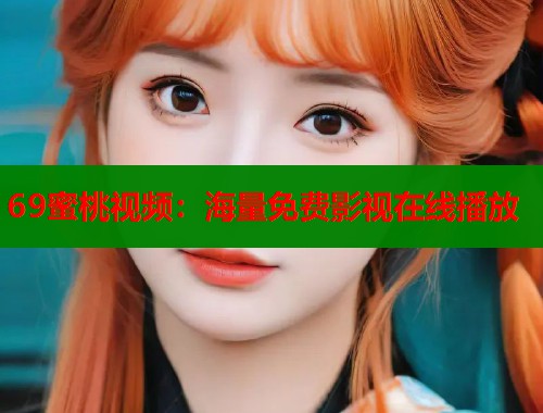 69蜜桃视频：海量免费影视在线播放  第1张