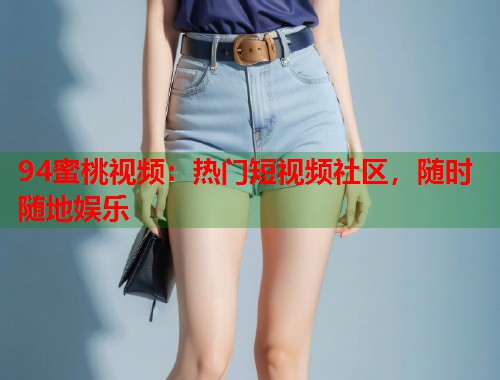 94蜜桃视频：热门短视频社区，随时随地娱乐  第1张