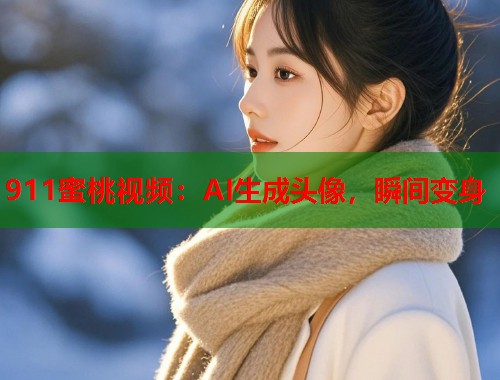 911蜜桃视频：AI生成头像，瞬间变身  第1张
