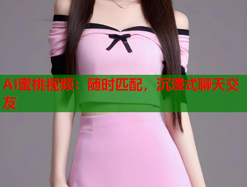 AI蜜桃视频：随时匹配，沉浸式聊天交友  第2张