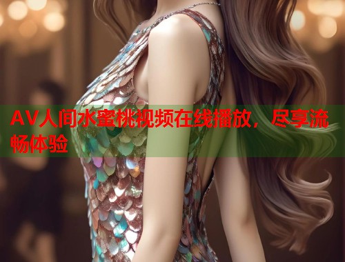 AV人间水蜜桃视频在线播放，尽享流畅体验  第2张