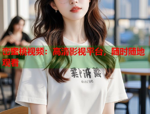 峦蜜桃视频：高清影视平台，随时随地观看  第1张