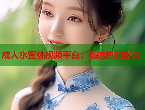成人水蜜桃视频平台：精选热门影片  第1张