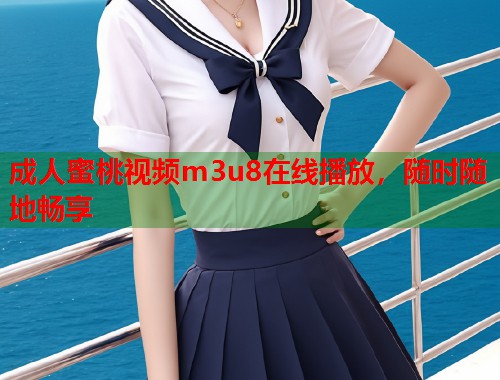 成人蜜桃视频m3u8在线播放，随时随地畅享  第1张