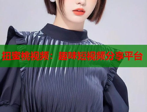 扭蜜桃视频：趣味短视频分享平台  第1张