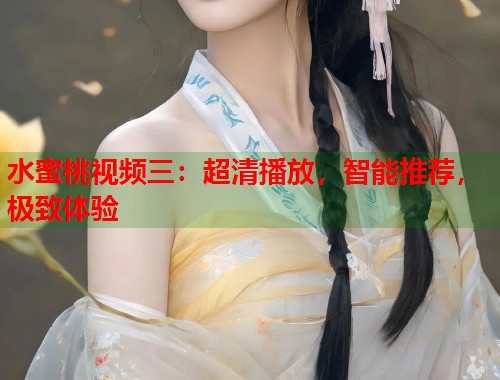 水蜜桃视频三：超清播放，智能推荐，极致体验  第1张