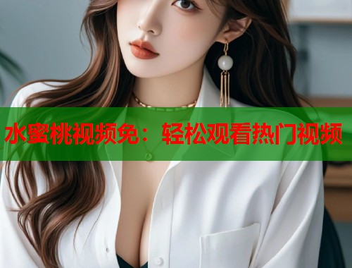 水蜜桃视频免：轻松观看热门视频  第1张