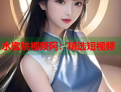 水蜜桃视频冈：精选短视频  第1张