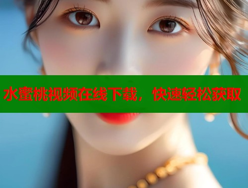 水蜜桃视频在线下载，快速轻松获取  第1张