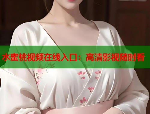 水蜜桃视频在线入口：高清影视随时看  第1张