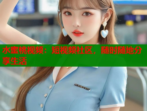 水蜜桃视频：短视频社区，随时随地分享生活  第2张