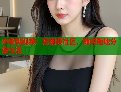水蜜桃视频：短视频社区，随时随地分享生活  第1张