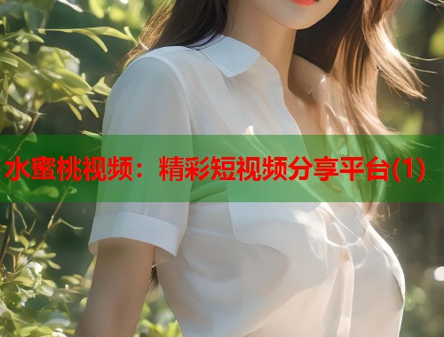 水蜜桃视频：精彩短视频分享平台(1)  第2张