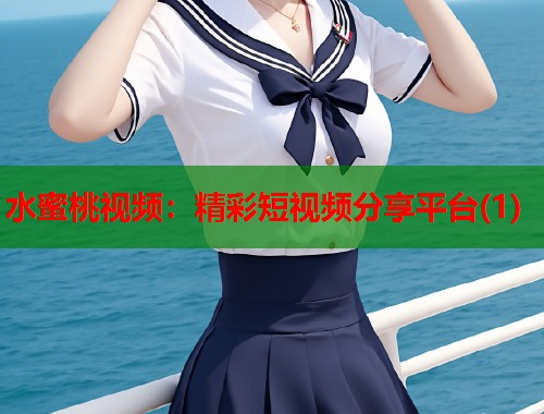 水蜜桃视频：精彩短视频分享平台(1)  第1张