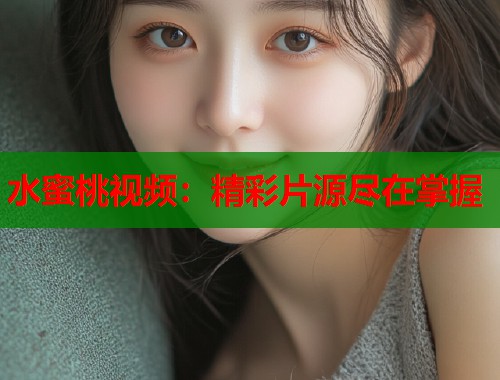 水蜜桃视频：精彩片源尽在掌握  第1张