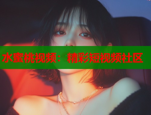 水蜜桃视频：精彩短视频社区  第1张