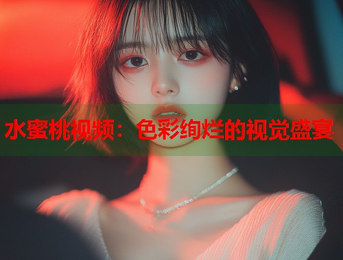 水蜜桃视频：色彩绚烂的视觉盛宴  第1张