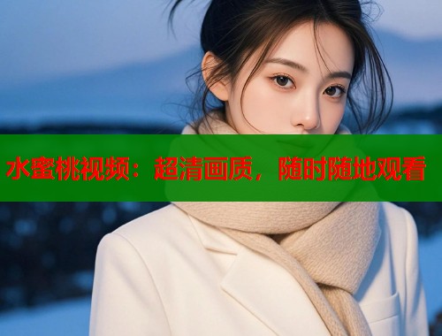 水蜜桃视频：超清画质，随时随地观看  第1张