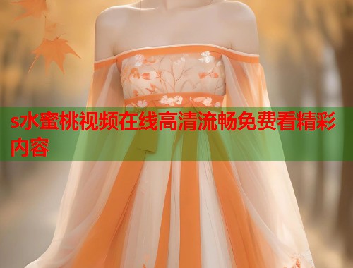 s水蜜桃视频在线高清流畅免费看精彩内容  第1张