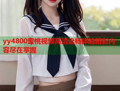 yy4800蜜桃视频高清流畅体验精彩内容尽在掌握  第1张
