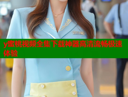 y蜜桃视频全集下载神器高清流畅极速体验  第1张