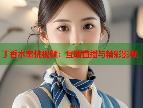 丁香水蜜桃视频：互动直播与精彩影视  第1张
