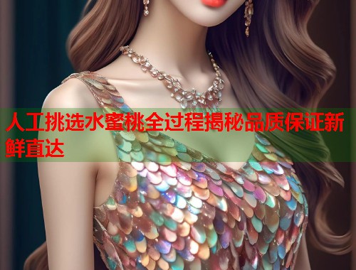 人工挑选水蜜桃全过程揭秘品质保证新鲜直达  第1张