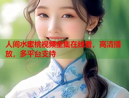 人间水蜜桃视频全集在线看，高清播放，多平台支持  第1张