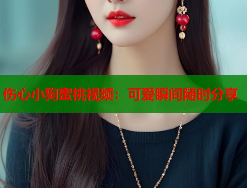伤心小狗蜜桃视频：可爱瞬间随时分享  第1张
