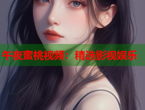 午夜蜜桃视频：精选影视娱乐  第1张