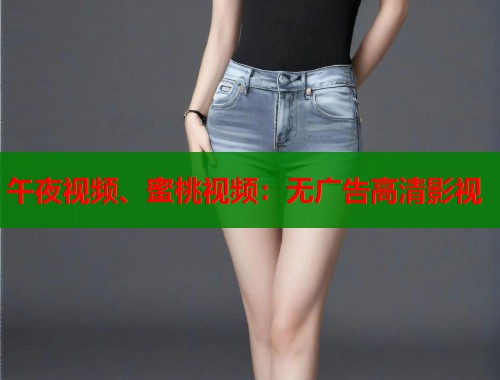 午夜视频、蜜桃视频：无广告高清影视  第1张