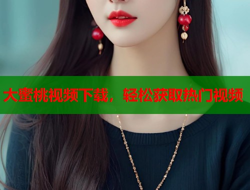 大蜜桃视频下载，轻松获取热门视频  第2张
