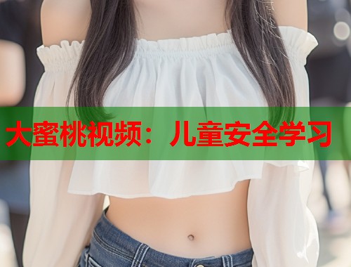 大蜜桃视频：儿童安全学习  第1张