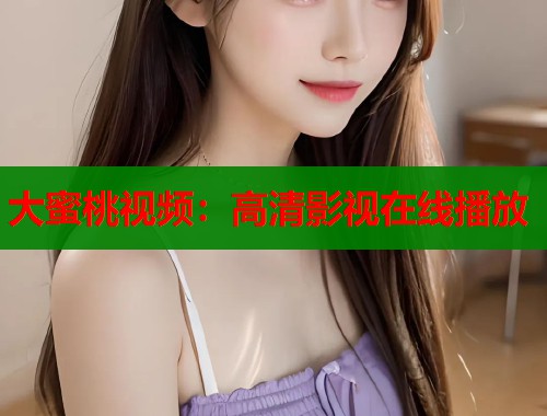 大蜜桃视频：高清影视在线播放  第1张