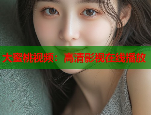 大蜜桃视频：高清影视在线播放  第2张