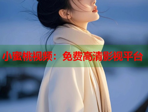 小蜜桃视频：免费高清影视平台  第1张