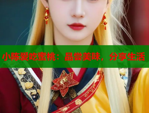 小陈爱吃蜜桃：品尝美味，分享生活  第1张