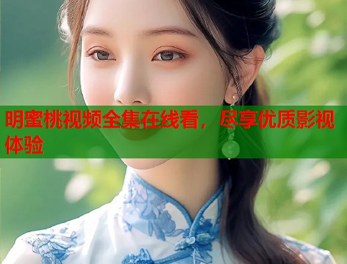 明蜜桃视频全集在线看，尽享优质影视体验  第1张