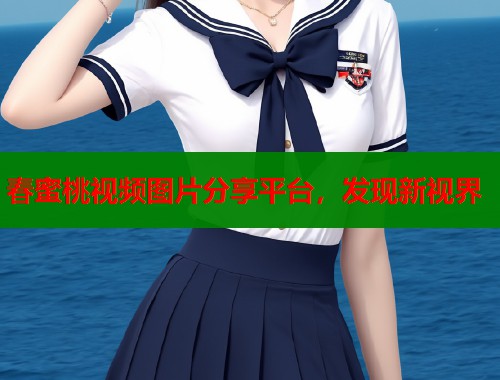 春蜜桃视频图片分享平台，发现新视界  第1张