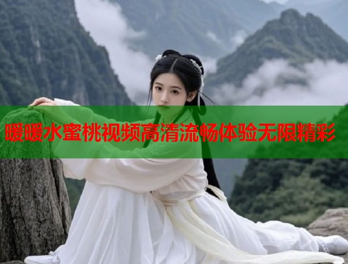 暖暖水蜜桃视频高清流畅体验无限精彩  第1张
