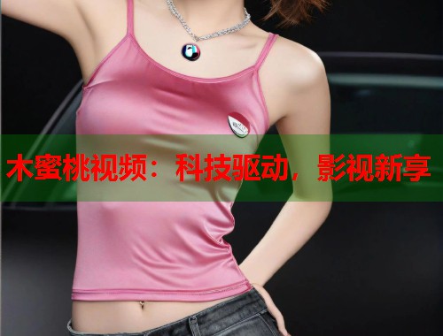 木蜜桃视频：科技驱动，影视新享  第1张
