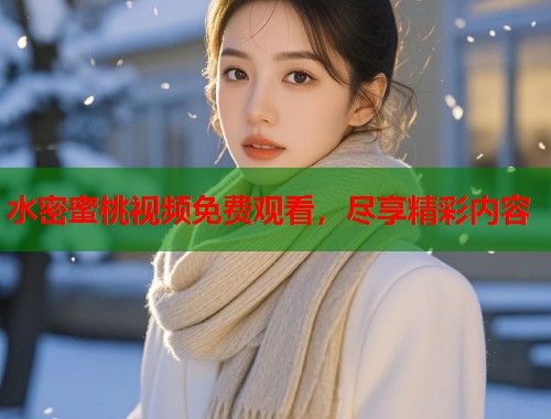 水密蜜桃视频免费观看，尽享精彩内容  第1张