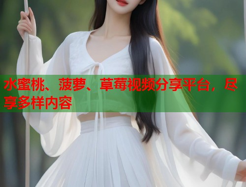 水蜜桃、菠萝、草莓视频分享平台，尽享多样内容  第1张