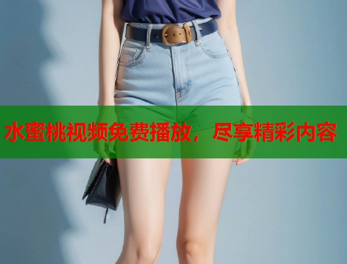 水蜜桃视频免费播放，尽享精彩内容  第1张